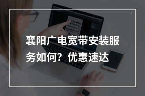 襄阳广电宽带安装服务如何？优惠速达