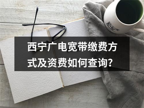 西宁广电宽带缴费方式及资费如何查询？