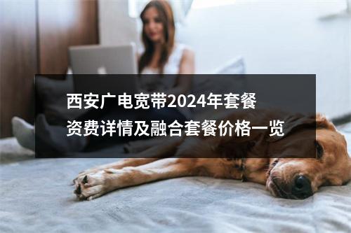 西安广电宽带2024年套餐资费详情及融合套餐价格一览