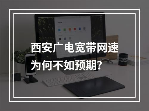 西安广电宽带网速为何不如预期？