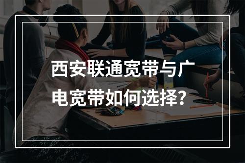 西安联通宽带与广电宽带如何选择？