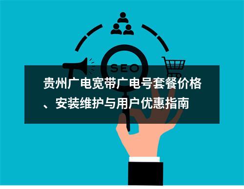 贵州广电宽带广电号套餐价格、安装维护与用户优惠指南