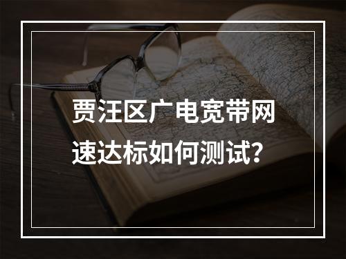 贾汪区广电宽带网速达标如何测试？