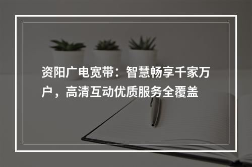 资阳广电宽带：智慧畅享千家万户，高清互动优质服务全覆盖