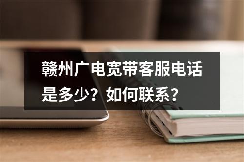 赣州广电宽带客服电话是多少？如何联系？