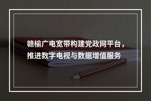 赣榆广电宽带构建党政网平台，推进数字电视与数据增值服务