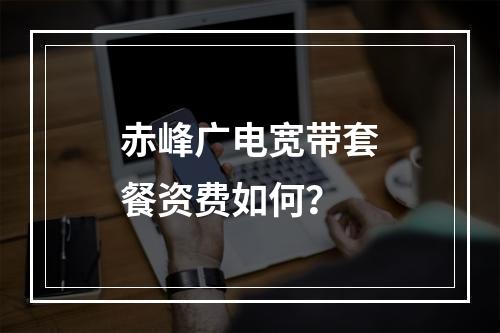 赤峰广电宽带套餐资费如何？
