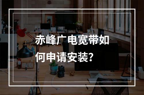 赤峰广电宽带如何申请安装？