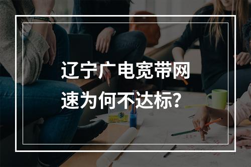 辽宁广电宽带网速为何不达标？