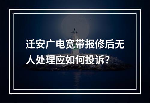 迁安广电宽带报修后无人处理应如何投诉？