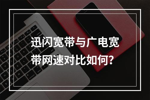 迅闪宽带与广电宽带网速对比如何？