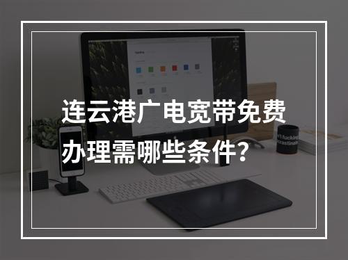 连云港广电宽带免费办理需哪些条件？