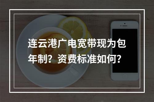 连云港广电宽带现为包年制？资费标准如何？
