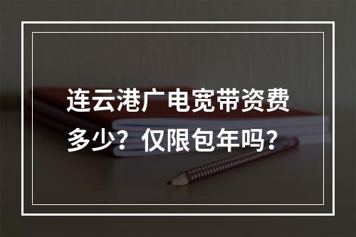连云港广电宽带资费多少？仅限包年吗？