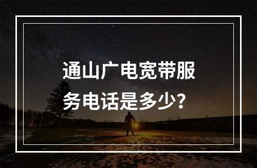 通山广电宽带服务电话是多少？