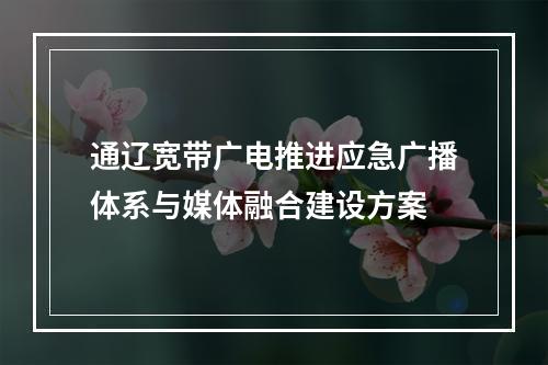 通辽宽带广电推进应急广播体系与媒体融合建设方案