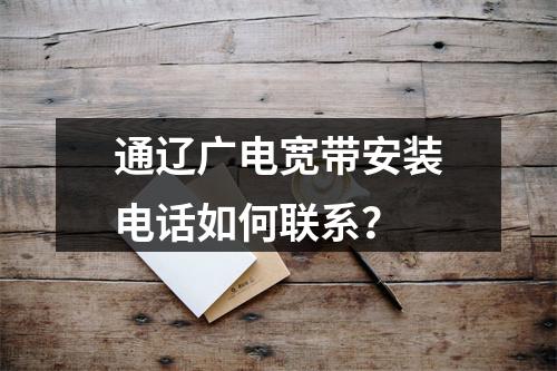 通辽广电宽带安装电话如何联系？