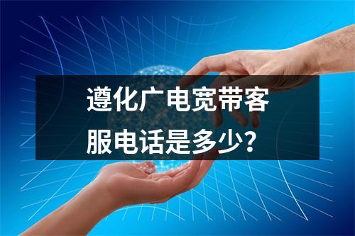 遵化广电宽带客服电话是多少？