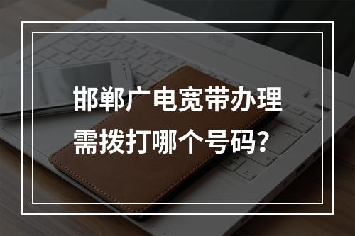 邯郸广电宽带办理需拨打哪个号码？