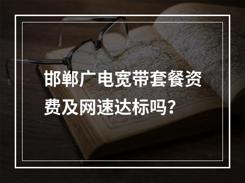 邯郸广电宽带套餐资费及网速达标吗？
