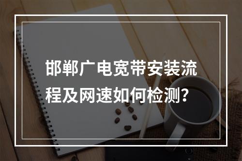 邯郸广电宽带安装流程及网速如何检测？