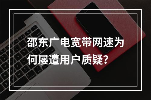 邵东广电宽带网速为何屡遭用户质疑？