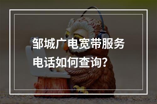 邹城广电宽带服务电话如何查询？