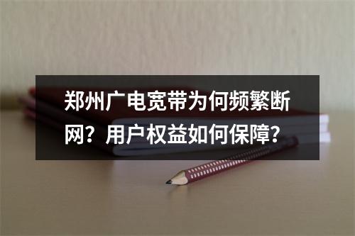郑州广电宽带为何频繁断网？用户权益如何保障？