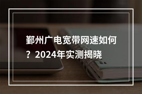 鄞州广电宽带网速如何？2024年实测揭晓