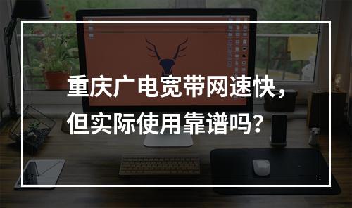 重庆广电宽带网速快，但实际使用靠谱吗？