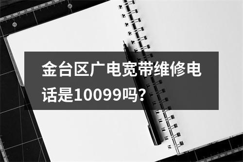 金台区广电宽带维修电话是10099吗？
