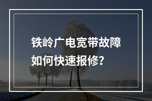 铁岭广电宽带故障如何快速报修？