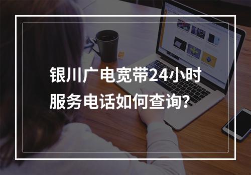 银川广电宽带24小时服务电话如何查询？