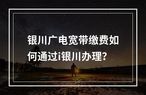 银川广电宽带缴费如何通过i银川办理？