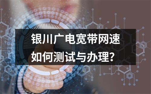 银川广电宽带网速如何测试与办理？