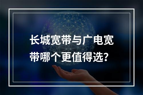 长城宽带与广电宽带哪个更值得选？