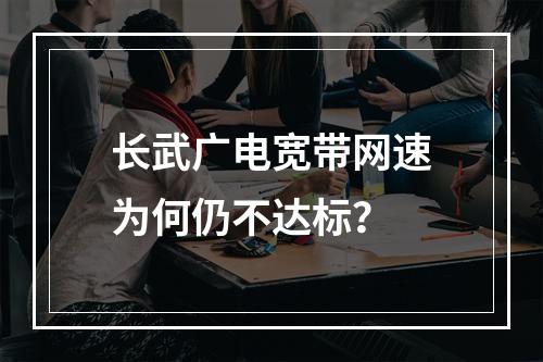 长武广电宽带网速为何仍不达标？
