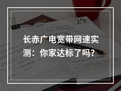 长赤广电宽带网速实测：你家达标了吗？