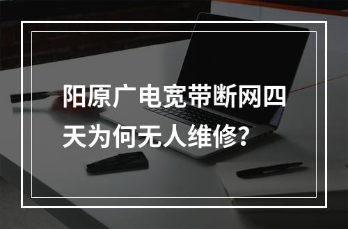 阳原广电宽带断网四天为何无人维修？