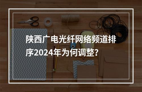 陕西广电光纤网络频道排序2024年为何调整？