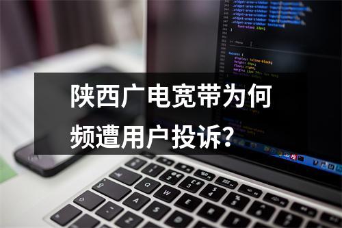 陕西广电宽带为何频遭用户投诉？