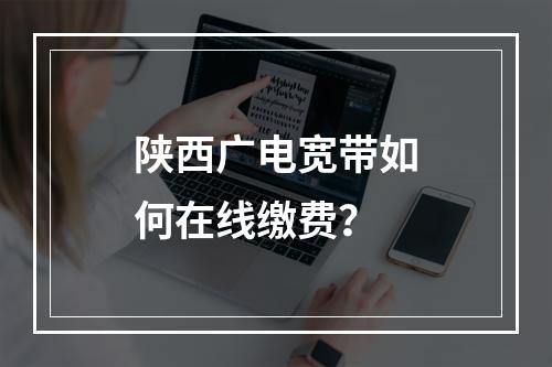 陕西广电宽带如何在线缴费？