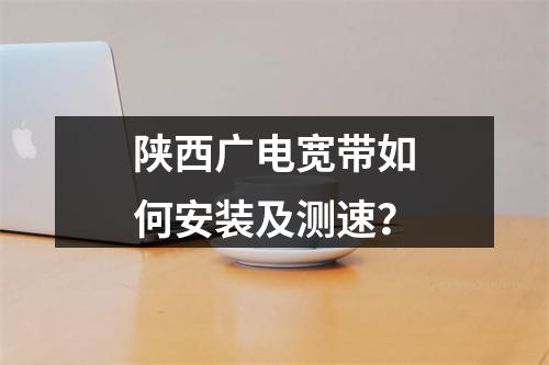 陕西广电宽带如何安装及测速？