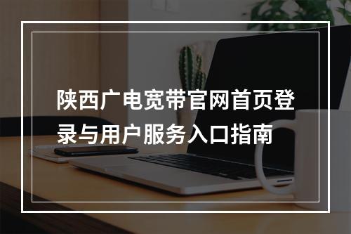 陕西广电宽带官网首页登录与用户服务入口指南