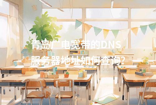 青岛广电宽带的DNS服务器地址如何查询？