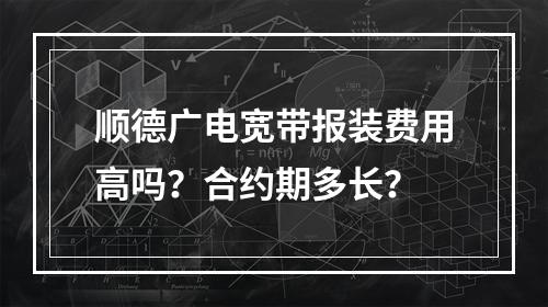 顺德广电宽带报装费用高吗？合约期多长？
