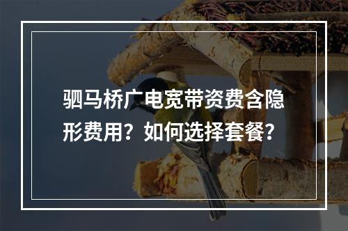 驷马桥广电宽带资费含隐形费用？如何选择套餐？
