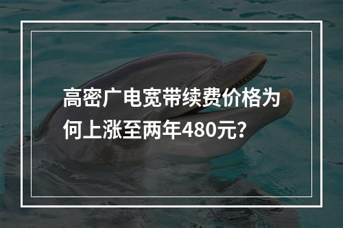高密广电宽带续费价格为何上涨至两年480元？