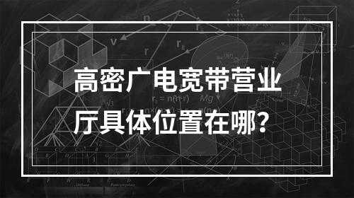 高密广电宽带营业厅具体位置在哪？