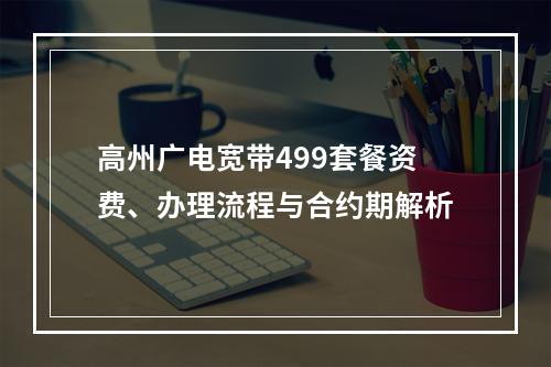 高州广电宽带499套餐资费、办理流程与合约期解析